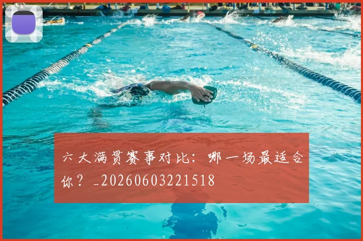 六大满贯赛事对比:哪一场最适合你?_20260603221518