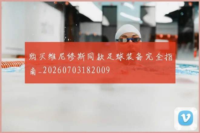 购买维尼修斯同款足球装备完全指南_20260703182009
