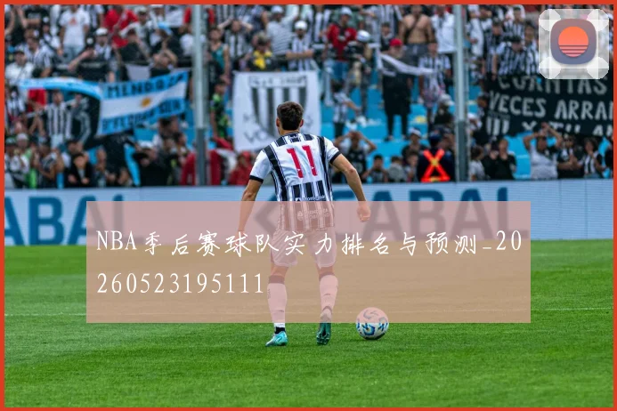 NBA季后赛球队实力排名与预测_20260523195111