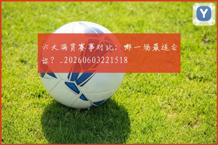 六大满贯赛事对比：哪一场最适合你？_20260603221518