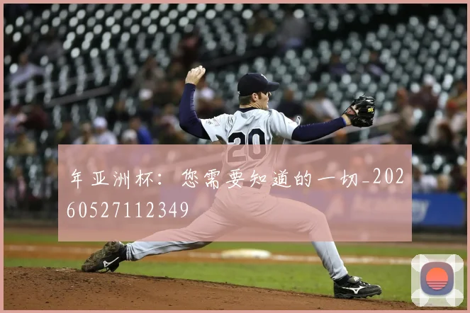年亚洲杯：您需要知道的一切_20260527112349