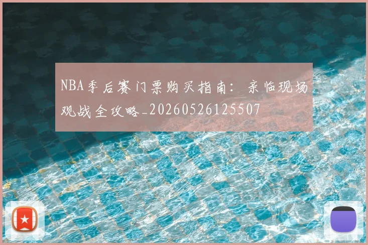 NBA季后赛门票购买指南:亲临现场观战全攻略_20260526125507
