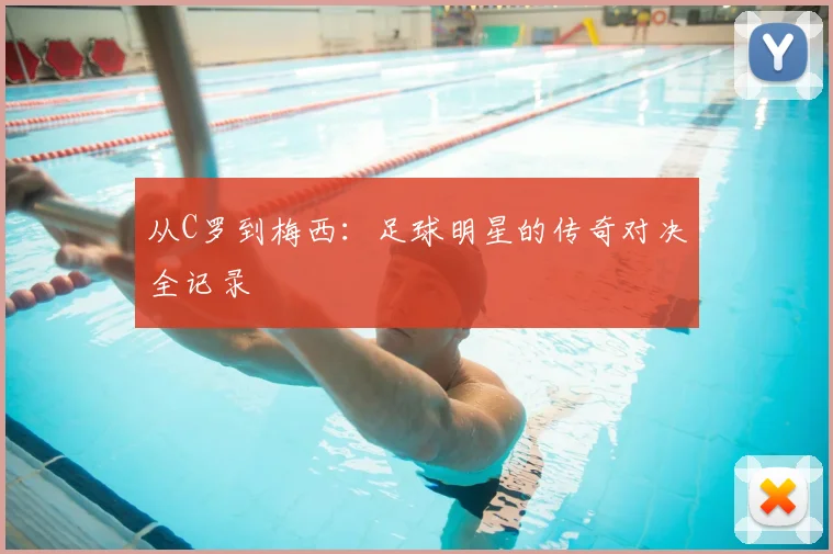 从C罗到梅西:足球明星的传奇对决全记录