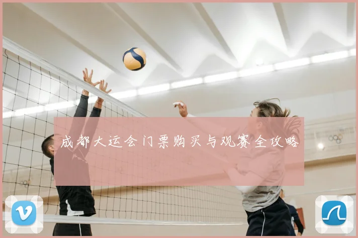 成都大运会门票购买与观赛全攻略