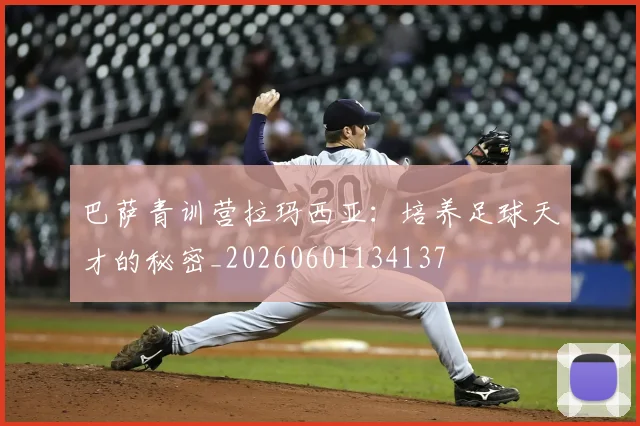 巴萨青训营拉玛西亚:培养足球天才的秘密_20260601134137