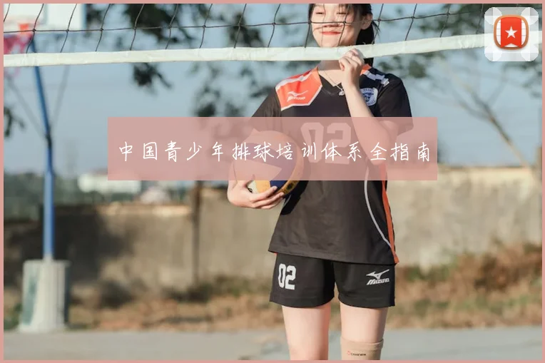 中国青少年排球培训体系全指南
